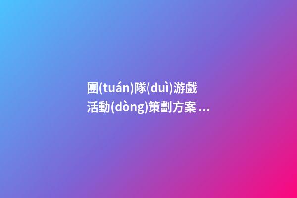 團(tuán)隊(duì)游戲活動(dòng)策劃方案，團(tuán)建可以搞什么活動(dòng)-第1張-觀點(diǎn)-玄機(jī)派